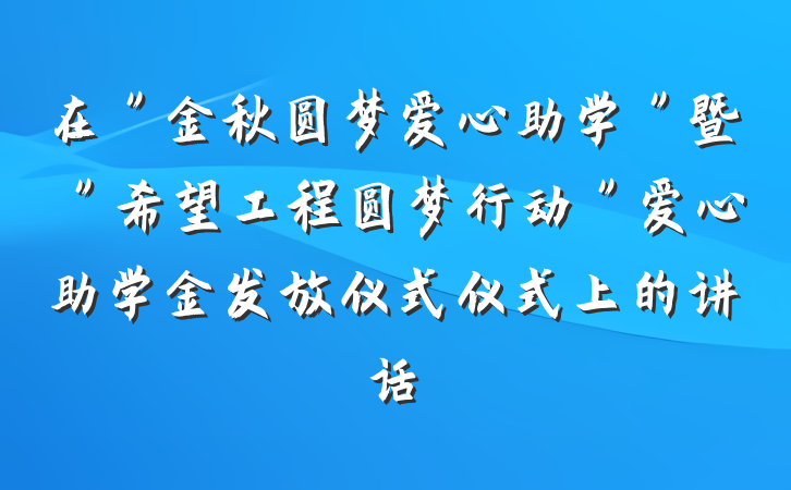 在＂金秋圆梦爱心助学＂暨＂希望工程圆梦行动＂爱心助学金发放仪式仪式上的讲话