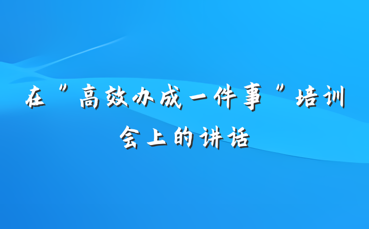 在＂高效办成一件事＂培训会上的讲话