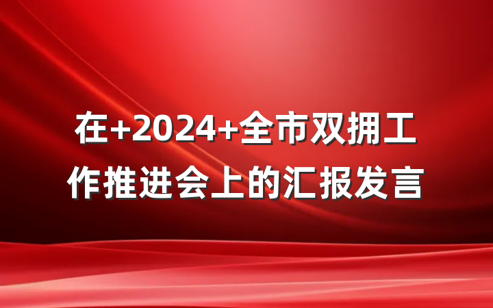 在 2024 全市双拥工作推进会上的汇报发言