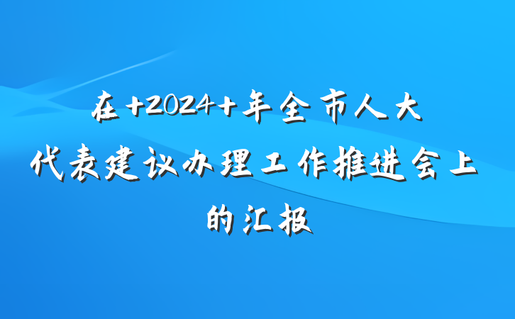 在 2024 年全市人大代表建议办理工作推进会上的汇报