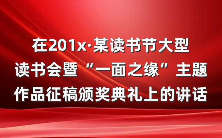 在201x·某读书节大型读书会暨“一面之缘”主题作品征稿颁奖典礼上的讲话