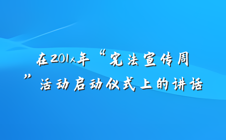 在201x年“宪法宣传周”活动启动仪式上的讲话