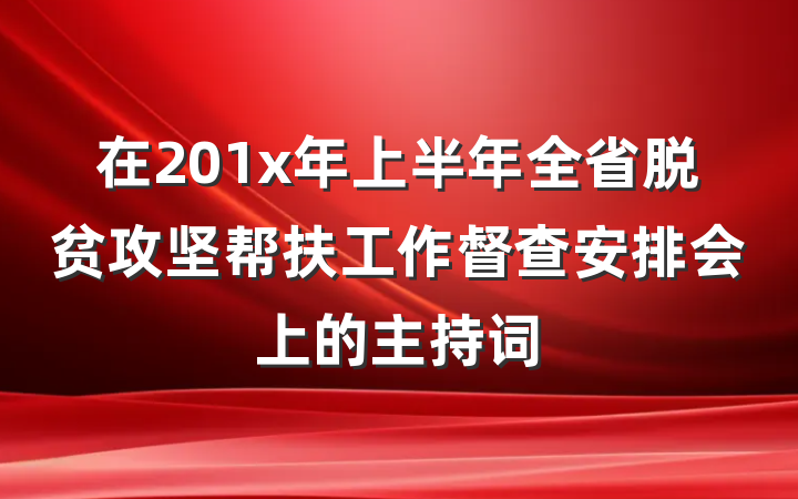 在201x年上半年全省脱贫攻坚帮扶工作督查安排会上的主持词