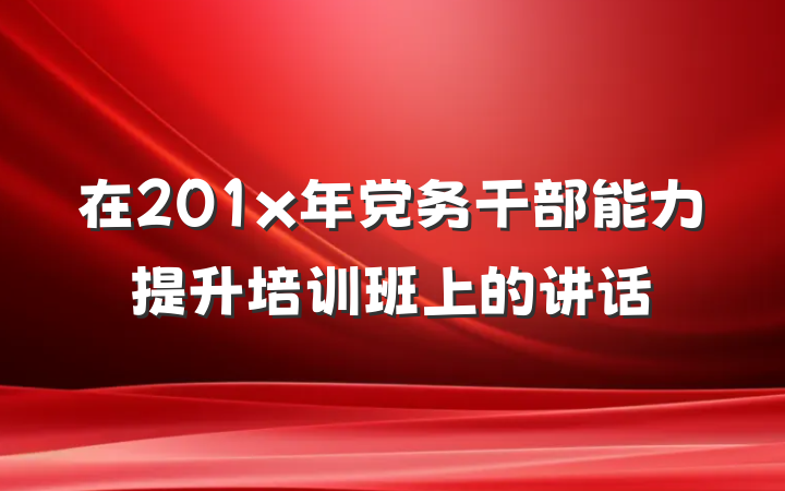 在201x年党务干部能力提升培训班上的讲话