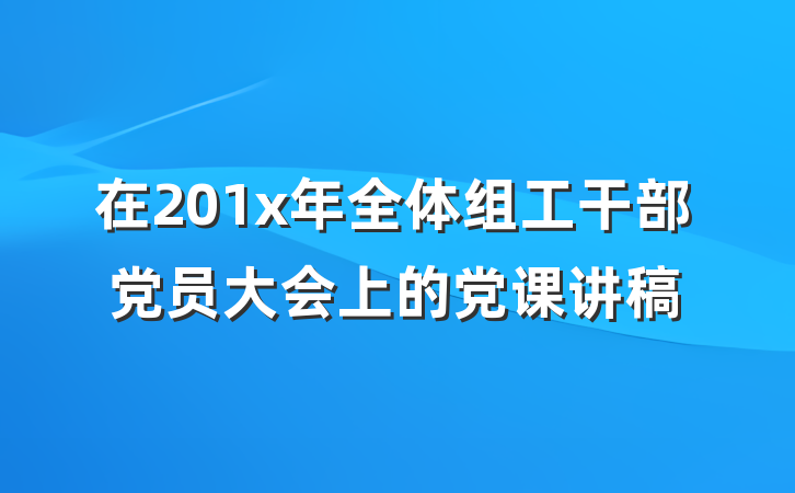 在201x年全体组工干部党员大会上的党课讲稿