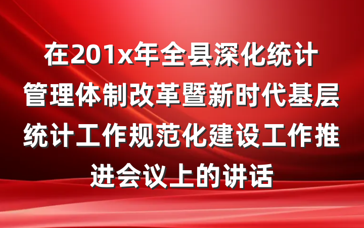 在201x年全县深化统计管理体制改革暨新时代基层统计工作规范化建设工作推进会议上的讲话