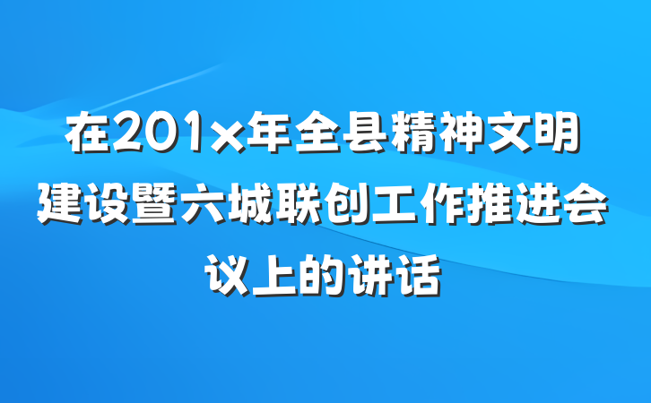 在201x年全县精神文明建设暨六城联创工作推进会议上的讲话