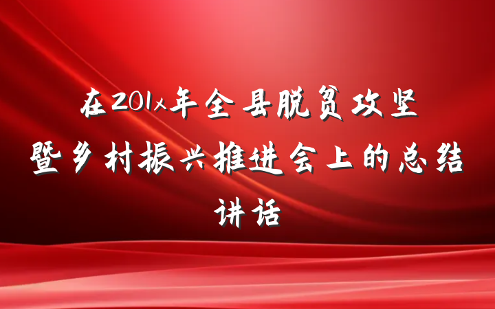 在201x年全县脱贫攻坚暨乡村振兴推进会上的总结讲话