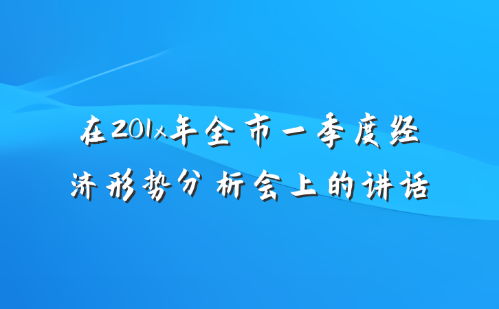 在201x年全市一季度经济形势分析会上的讲话