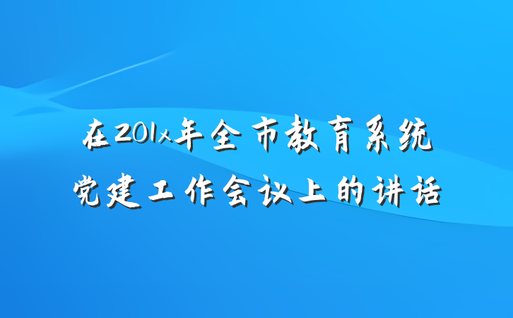 在201x年全市教育系统党建工作会议上的讲话