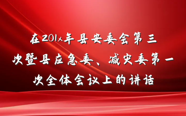 在201x年县安委会第三次暨县应急委、减灾委第一次全体会议上的讲话
