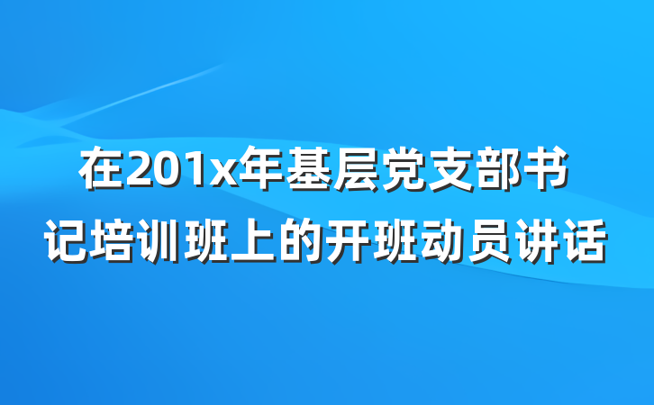 在201x年基层党支部书记培训班上的开班动员讲话