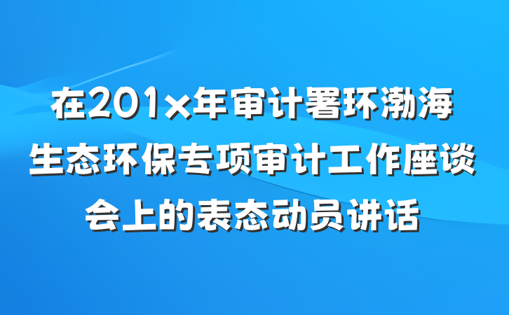 在201x年审计署环渤海生态环保专项审计工作座谈会上的表态动员讲话
