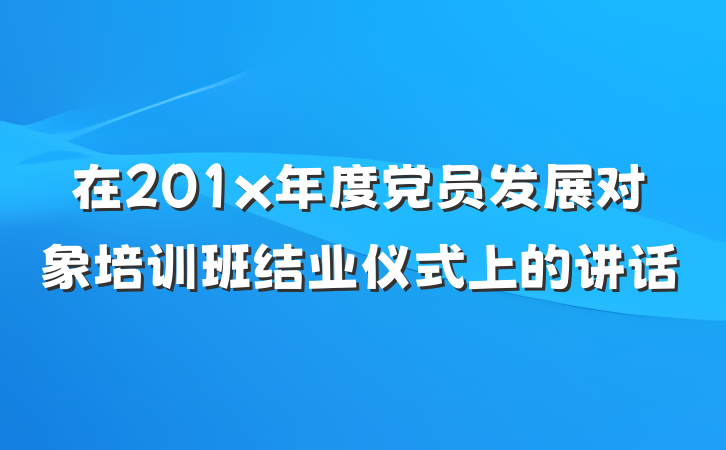 在201x年度党员发展对象培训班结业仪式上的讲话
