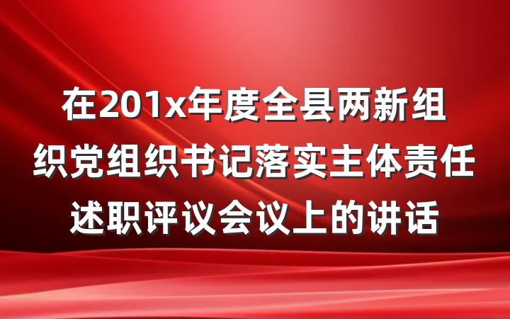 在201x年度全县两新组织党组织书记落实主体责任述职评议会议上的讲话
