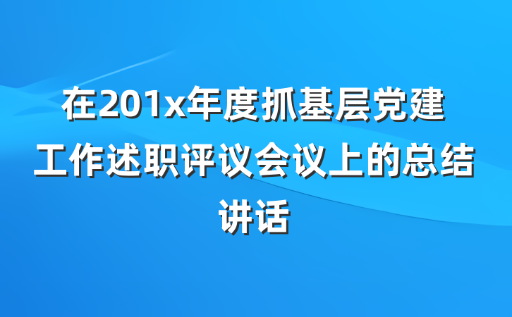 在201x年度抓基层党建工作述职评议会议上的总结讲话
