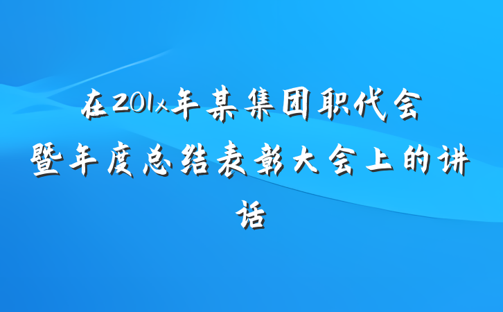 在201x年某集团职代会暨年度总结表彰大会上的讲话