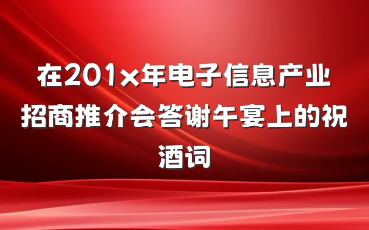 在201x年电子信息产业招商推介会答谢午宴上的祝酒词