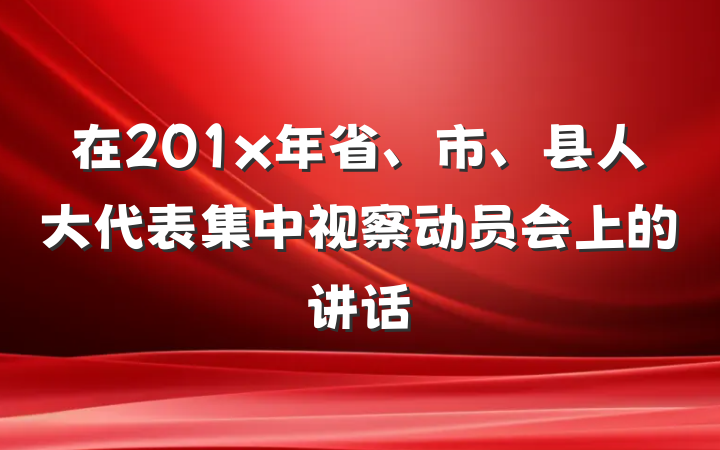 在201x年省、市、县人大代表集中视察动员会上的讲话