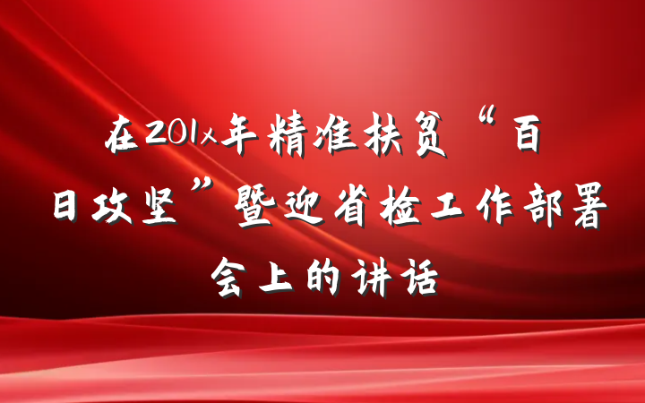 在201x年精准扶贫“百日攻坚”暨迎省检工作部署会上的讲话