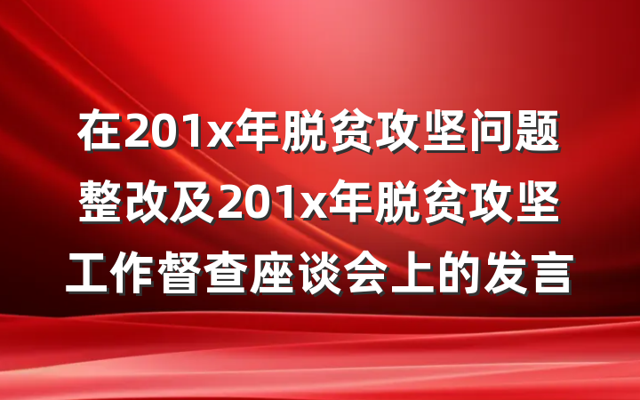 在201x年脱贫攻坚问题整改及201x年脱贫攻坚工作督查座谈会上的发言