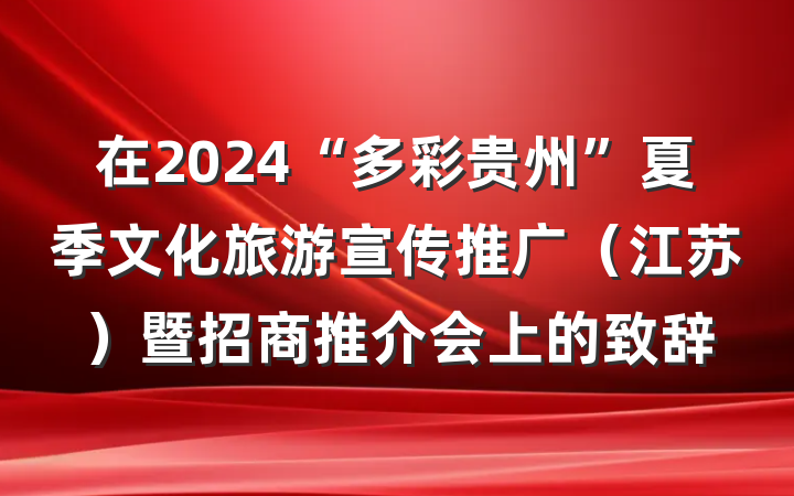 在2024“多彩贵州”夏季文化旅游宣传推广（江苏）暨招商推介会上的致辞