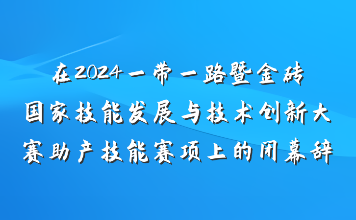 在2024一带一路暨金砖国家技能发展与技术创新大赛助产技能赛项上的闭幕辞
