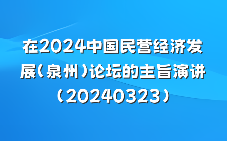 在2024中国民营经济发展（泉州）论坛的主旨演讲(20240323)