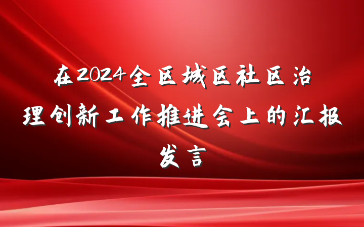 在2024全区城区社区治理创新工作推进会上的汇报发言