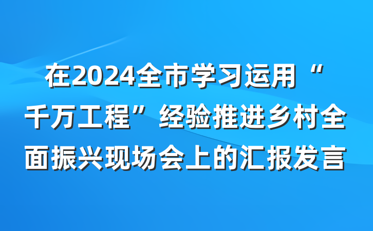 在2024全市学习运用“千万工程”经验推进乡村全面振兴现场会上的汇报发言