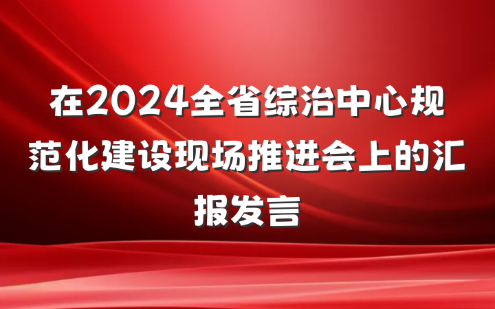 在2024全省综治中心规范化建设现场推进会上的汇报发言