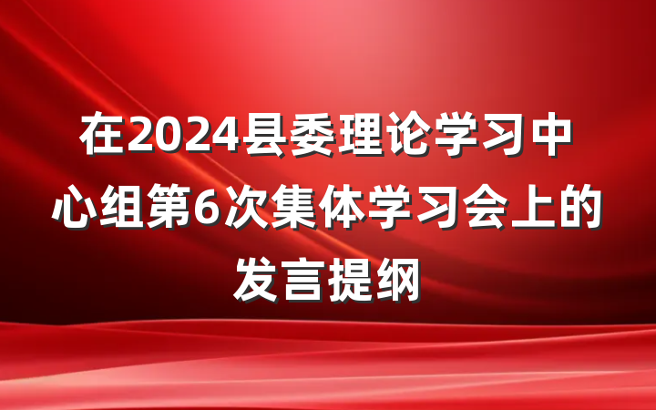在2024县委理论学习中心组第6次集体学习会上的发言提纲