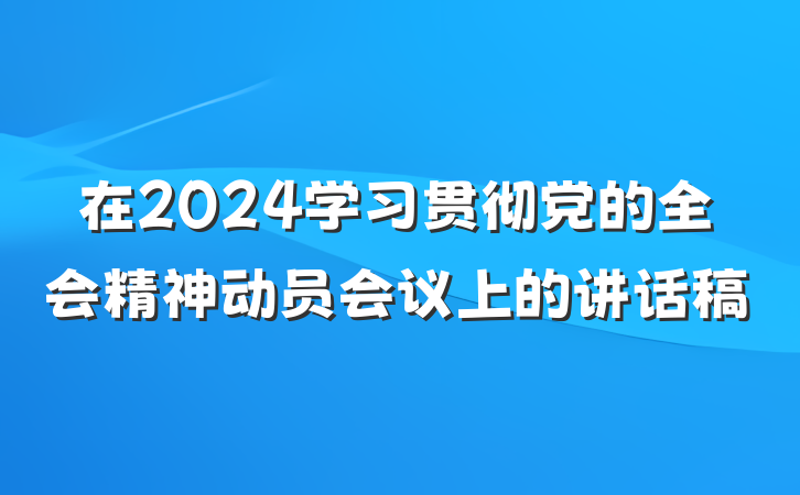 在2024学习贯彻党的全会精神动员会议上的讲话稿