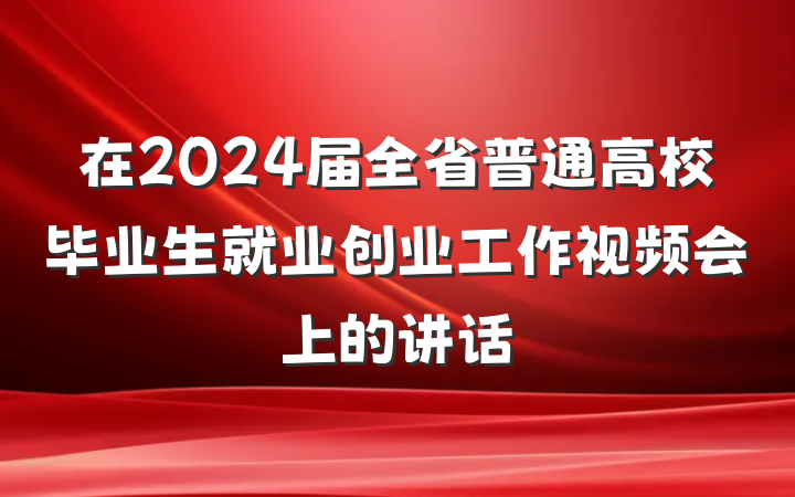 在2024届全省普通高校毕业生就业创业工作视频会上的讲话
