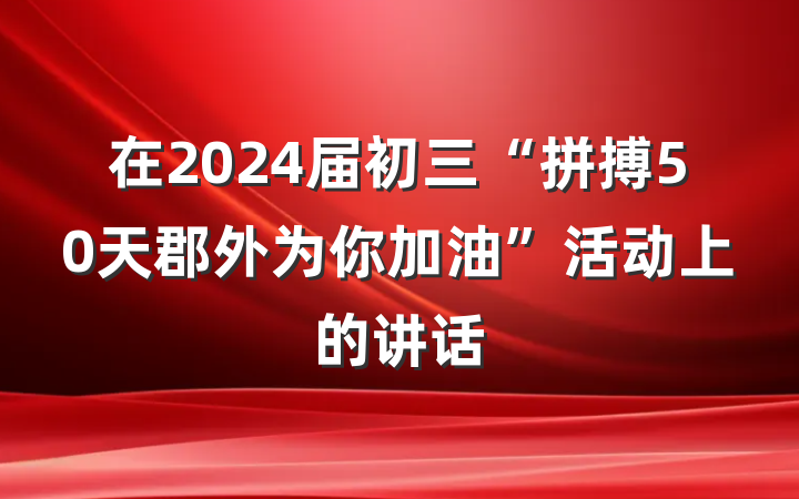 在2024届初三“拼搏50天郡外为你加油”活动上的讲话
