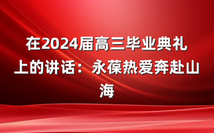 在2024届高三毕业典礼上的讲话：永葆热爱奔赴山海