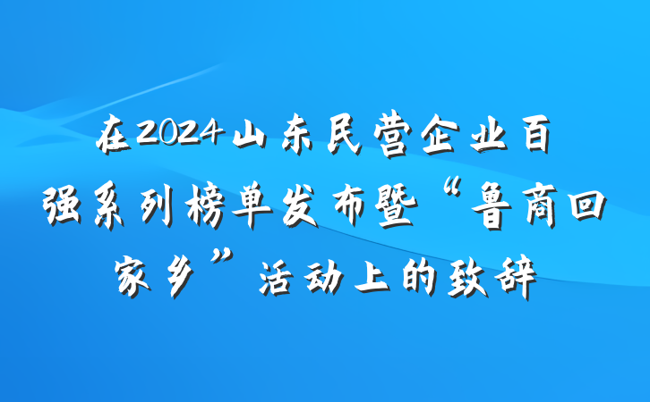 在2024山东民营企业百强系列榜单发布暨“鲁商回家乡”活动上的致辞