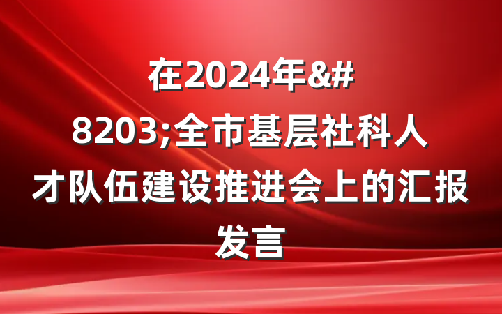 在2024年&#8203;全市基层社科人才队伍建设推进会上的汇报发言