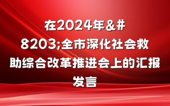 在2024年&#8203;全市深化社会救助综合改革推进会上的汇报发言