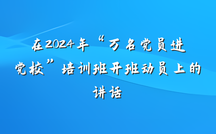 在2024年“万名党员进党校”培训班开班动员上的讲话