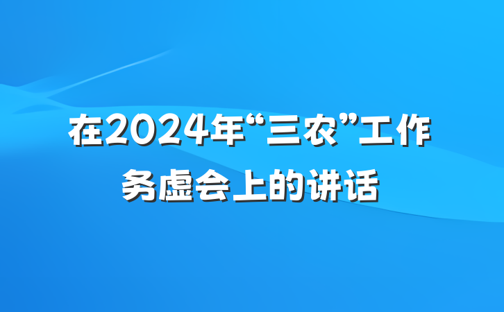在2024年“三农”工作务虚会上的讲话