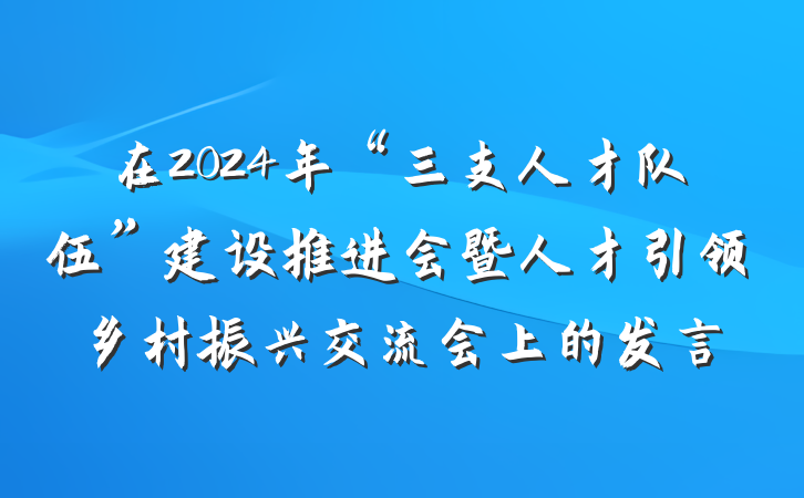 在2024年“三支人才队伍”建设推进会暨人才引领乡村振兴交流会上的发言