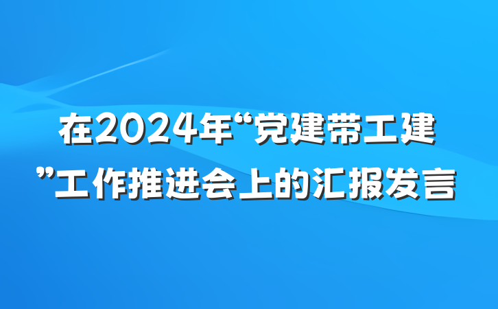 在2024年“党建带工建”工作推进会上的汇报发言