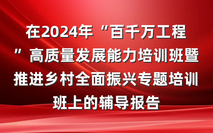 在2024年“百千万工程”高质量发展能力培训班暨推进乡村全面振兴专题培训班上的辅导报告