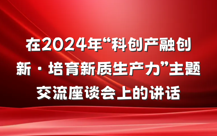 在2024年“科创产融创新·培育新质生产力”主题交流座谈会上的讲话