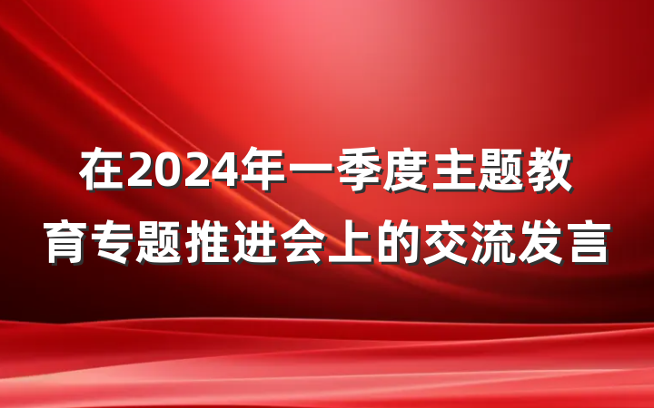在2024年一季度主题教育专题推进会上的交流发言