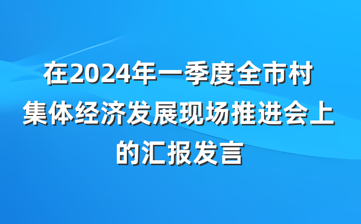 在2024年一季度全市村集体经济发展现场推进会上的汇报发言
