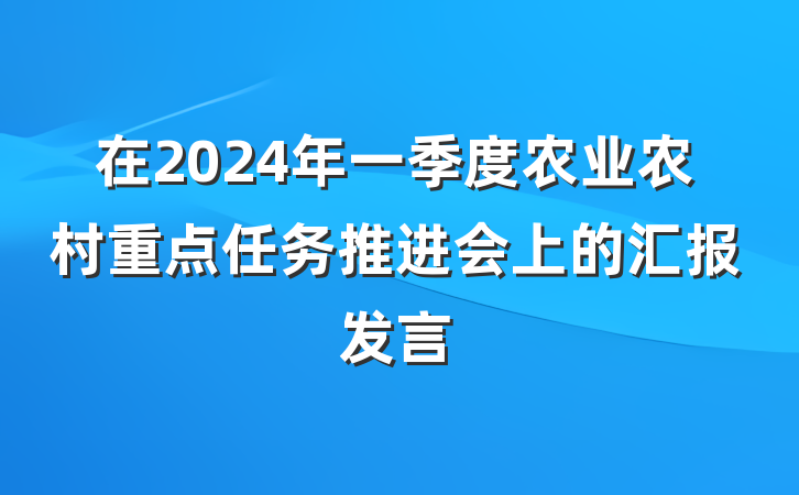 在2024年一季度农业农村重点任务推进会上的汇报发言