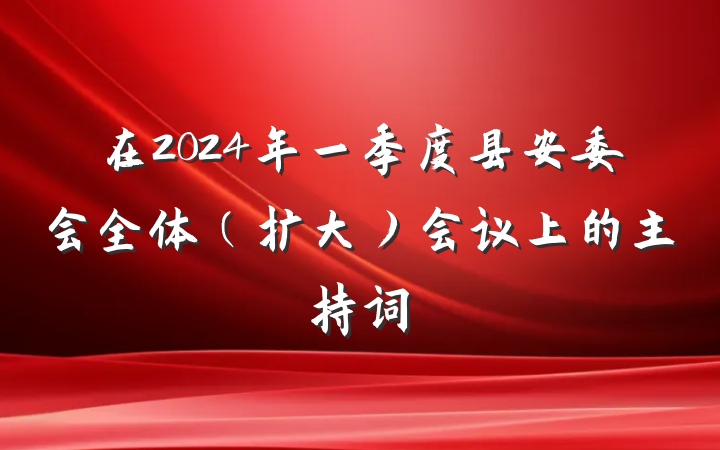 在2024年一季度县安委会全体（扩大）会议上的主持词