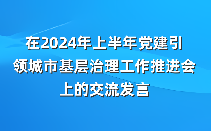 在2024年上半年党建引领城市基层治理工作推进会上的交流发言